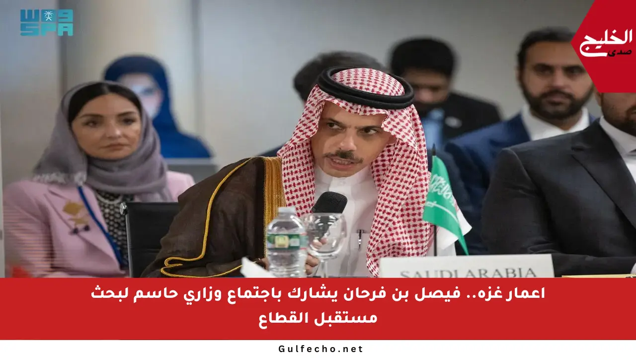 إعمار غزة.. فيصل بن فرحان يشارك باجتماع وزاري حاسم لبحث مستقبل القطاع